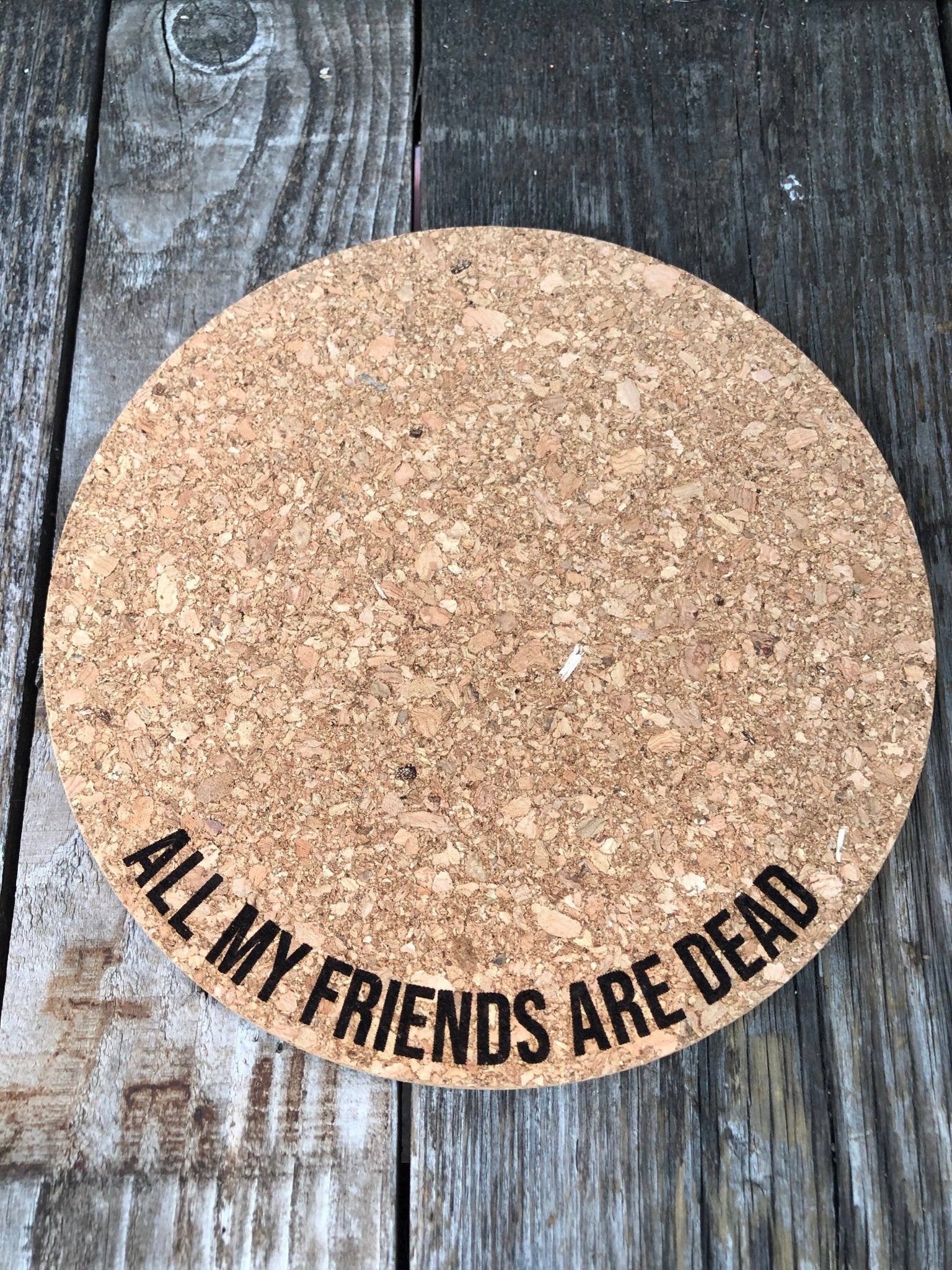 All My Friends are Dead Cork Plant Mat - Laser Engraved: 7 Inch Cork Plant Mat - HER Home Design Boutique